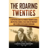 The Roaring Twenties: A Captivating Guide to a Period of Dramatic Social and Political Change, a False Sense of Prosperity, and Its Impact o