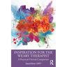 Inspiration for the Weary Therapist: A Practical Clinical Companion
