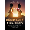 Communication in Relationships: The Ultimate Guide For A Better Communication. Develop "Couple Skills", Rebuild Relationship, And Improve Intimacy