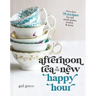 Afternoon Tea Is the New Happy Hour: More Than 75 Recipes for Tea, Small Plates, Sweets and More