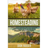 Homesteading: A Comprehensive Homestead Guide to Self-Sufficiency, Raising Backyard Chickens, and Mini Farming, Including Gardening
