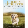 Golden Retriever Complete Guide: Learn How to Raise and Train Your Golden Retriever