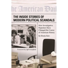 The Inside Stories of Modern Political Scandals: How Investigative Reporters Have Changed the Course of American History