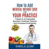 How to Add Medical Weight Loss to Your Practice: 7 Steps to an Enjoyable Business, Healthier Patients and Increased Profitability