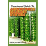 Functional Guide To Aeroponics Garden System: Comprehensible Guide To Setting up an effective Aeroponics Growing System for domestic use and commercia