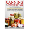 Canning and Preserving for Beginners: The Complete Guide to Preserving foods using both Water Bath and Pressure Canner - Canning cookbook and Recipes.