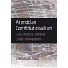 Arendtian Constitutionalism: Law, Politics and the Order of Freedom