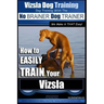 Vizsla Dog Training Dog Training with the No BRAINER Dog TRAINER We Make it THAT Easy!: How to EASILY TRAIN Your Vizsla