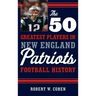 The 50 Greatest Players in New England Patriots Football History