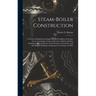 Steam-Boiler Construction: A Practical Handbook for Engineers, Boiler-Makers, & Steam-Users, Containing a Large Collection of Rules and Data Rela
