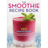The Smoothie Recipe Book: 150 Smoothie Recipes Including Smoothies for Weight Loss and Smoothies for Optimum Health