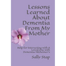 Lessons Learned About Dementia From My Mother: Help for Interacting with A Loved One with Dementia/Alzheimer's