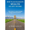 How to Accelerate Wealth on any Income; The Road to Mastering Money Management