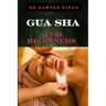 Gua Sha for Beginners: Step-By-Step Guide To Facial And Body Scraping Techniques For Pain Relief, Skin Rejuvenation, And Enhanced Wellbeing