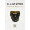 Wabi-Sabi Wisdom: Inspiration for an Authentic Life