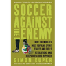 Soccer Against the Enemy: How the World's Most Popular Sport Starts and Fuels Revolutions and Keeps Dictators in Power