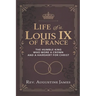 Life of St. Louis IX of France: The Humble King Who Wore a Crown and a Hairshirt for Christ