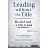 Leading Without the Title: How to Build Influence and Drive Change