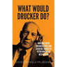 What would Drucker do?: Nurture great organizations and societies guided by Peter Drucker's best quotes