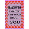 Grandmother I Wrote This Book about You: Fill In The Blank Book With Prompts About What you Love About Grandmother, Perfect Gift for Grandmother on Mo