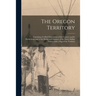 The Oregon Territory [microform]: Consisting of a Brief Description of the Country and Its Productions; and of the Habits and Manners of the Native In