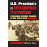 U.S. Presidents and Latin American Interventions: Pursuing Regime Change in the Cold War