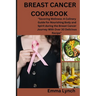 Breast Cancer Cookbook: "Savoring Wellness: A Culinary Guide for Nourishing Body and Spirit during the Breast Cancer Journey With Over 30 Deli