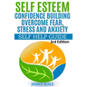 Self Esteem: Confidence Building: Overcome Fear, Stress and Anxiety - Self Help Guide