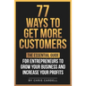 77 Ways To Get More Customers - The Essential Guide for Entrepreneurs To Grow Your Business and Increase Your Profits