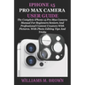 iPhone 15 Pro Max Camera User Guide: The Complete iPhone 15 Pro Max Camera Manual For Beginners Seniors And Professional Content Creators With Picture