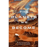 The Planets We Become: A Science Fantasy Novella