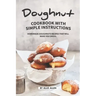 Doughnut Cookbook with Simple Instructions: Homemade Doughnuts Recipes That Will Make You Drool