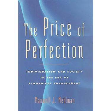 The Price of Perfection: Individualism and Society in the Era of Biomedical Enhancement
