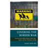 Covering the Border War: How the News Media Creates Crime, Race, Nation, and the USA-Mexico Divide