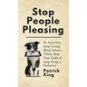 Stop People Pleasing: Be Assertive, Stop Caring What Others Think, Beat Your Guilt, & Stop Being a Pushover