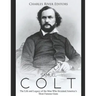 Samuel Colt: The Life and Legacy of the Man Who Invented America's Most Famous Guns