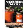 Canning Recipes From A To Z: Methods To Preserve Food In A Hot Water Bath, Or Pressure Canning: Pressure Canning Recipes
