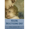 Healing Breastfeeding Grief: How mothers feel and heal when breastfeeding does not go as hoped