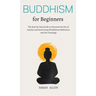 Buddhism for beginners: The Step-by-Step Guide to Overcome the Era of Anxiety and Stress Using Mindfulness Meditation and Zen Teachings