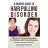 A Parent Guide to Hair Pulling Disorder: Effective Parenting Strategies for Children with Trichotillomania (Formerly "Stay Out of My Hair")