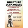 Miniature Schnauzers. The Ultimate Miniature or Mini Schnauzer Dog Manual