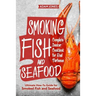 Smoking Fish and Seafood: Complete Smoker Cookbook for Real Barbecue, Ultimate How-To Guide for Smoked Fish and Seafood
