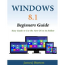 Windows 8.1 Beginners Guide: Easy Guide to Use the New OS to Its Fullest