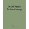 The Lord'S Prayer In Five Hundred Languages: Comprising The Leading Comprising The Leading Languages And Their Principal Dialects Throughout The World