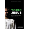 Toxic Jesus: A Journey from Holy Shit to Spiritual Healing