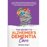 The Secret to Alzheimer's Dementia Care: Learn to Manage Challenging and Aggressive Behaviors, Reduce Stress and Burnout, and Gain Essential Knowledge