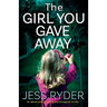 The Girl You Gave Away: An absolutely gripping psychological thriller
