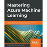 Mastering Azure Machine Learning: Perform large-scale end-to-end advanced machine learning on the cloud with Microsoft Azure ML