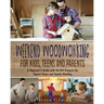 Weekend Woodworking For Kids, Teens and Parents: A Beginner's Guide with 20 DIY Projects for Digital Detox and Family Bonding
