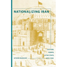 Nationalizing Iran: Culture, Power, and the State, 1870-1940